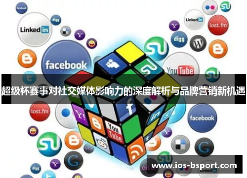 超级杯赛事对社交媒体影响力的深度解析与品牌营销新机遇