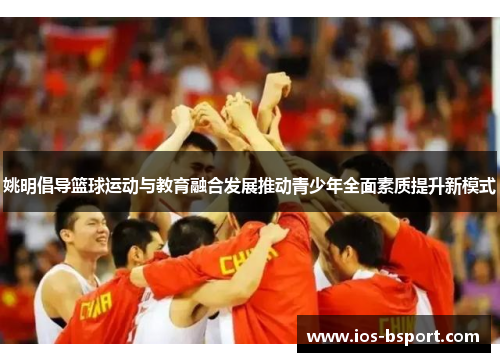 姚明倡导篮球运动与教育融合发展推动青少年全面素质提升新模式