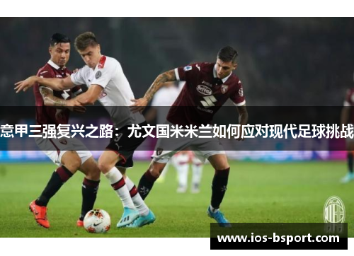 意甲三强复兴之路：尤文国米米兰如何应对现代足球挑战