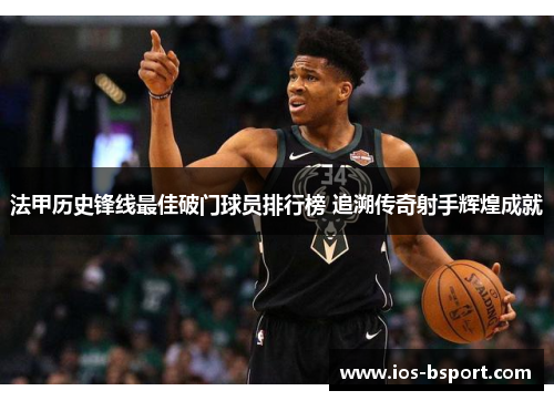 法甲历史锋线最佳破门球员排行榜 追溯传奇射手辉煌成就
