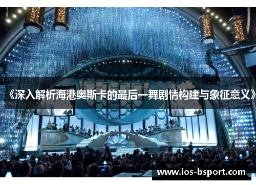 《深入解析海港奥斯卡的最后一舞剧情构建与象征意义》