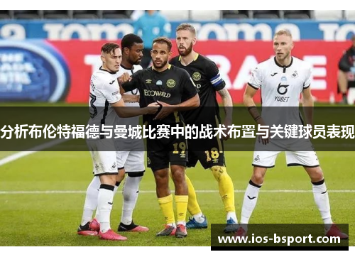 分析布伦特福德与曼城比赛中的战术布置与关键球员表现