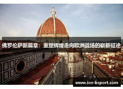 佛罗伦萨新篇章：重塑辉煌走向欧洲战场的崭新征途
