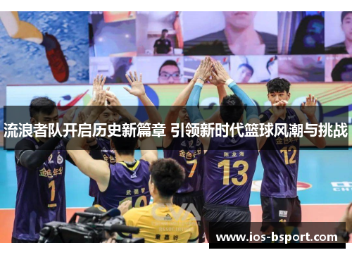 流浪者队开启历史新篇章 引领新时代篮球风潮与挑战