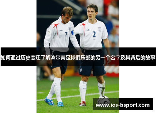 如何通过历史变迁了解波尔蒂足球俱乐部的另一个名字及其背后的故事